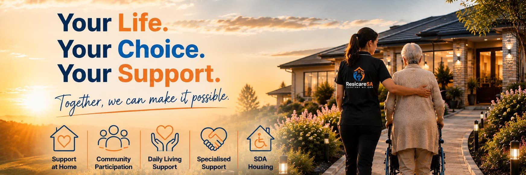 Your Life. Your Choice. Your Support. Together, we can make it possible. ResicareSA — Support at Home, Community Participation, Daily Living Support, Specialised Support, SDA Housing.